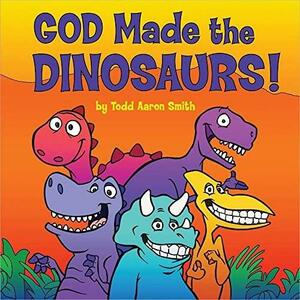 God Made the Dinosaurs! by Todd Aaron Smith