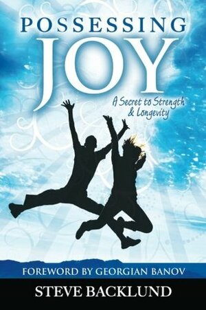 Possessing Joy: A Secret to Strength and Longevity by Steve Backlund