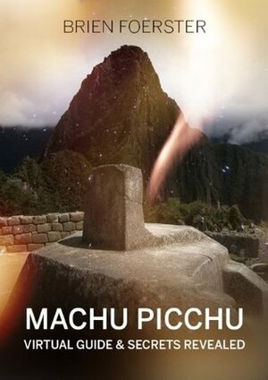 Machu Picchu: Virtual Guide And Secrets Revealed by Brien Foerster