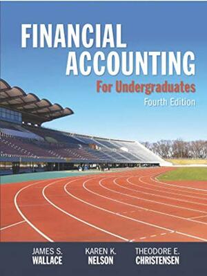 Financial Accounting for Undergraduates, 4e by Karen K. Nelson, Theodore E. Christensen, James S. Wallace