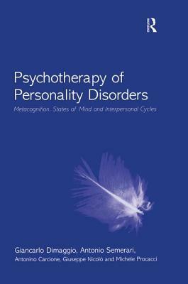 Psychotherapy of Personality Disorders: Metacognition, States of Mind and Interpersonal Cycles by Antonino Carcione, Giancarlo Dimaggio, Antonio Semerari