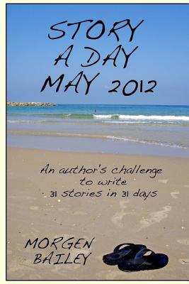 Story a Day May 2012: 31 short stories and flash fictions by Morgen Bailey