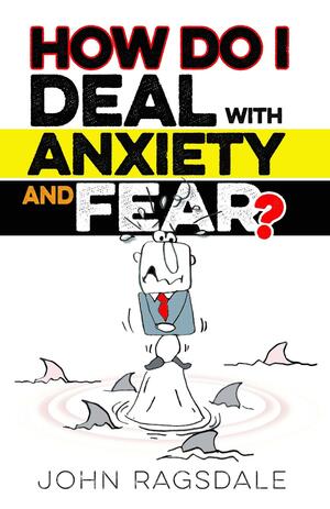 How Do I Deal With Anxiety & Fear? by John Ragsdale