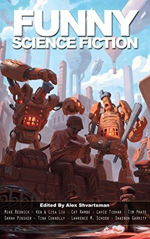 Funny Science Fiction by Tim Pratt, Lavie Tidhar, Flavio Greco Paglia, Alex Shvartsman, Sarah Pinsker, Mike Resnick, Ken Liu, Cat Rambo, Shaenon Garrity, Lawrence M. Schoen