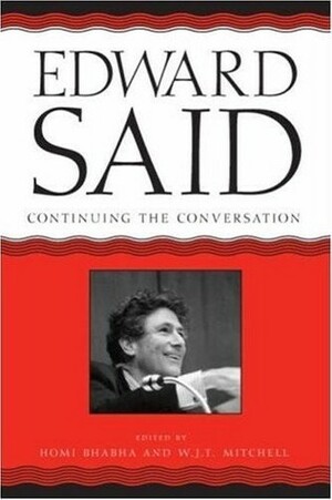 Edward Said: Continuing the Conversation by Edward W. Said, Homi K. Bhabha, William J. Mitchell