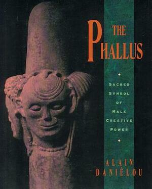 The Phallus: Sacred Symbol of Male Creative Power by Alain Daniélou
