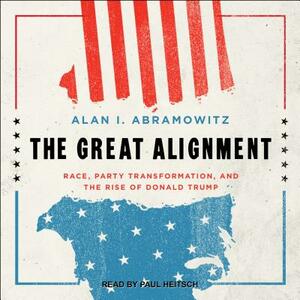 The Great Alignment: Race, Party Transformation, and the Rise of Donald Trump by Alan I. Abramowitz