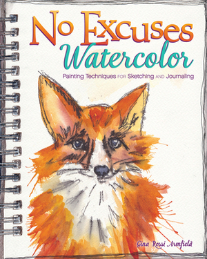 No Excuses Watercolor: Painting Techniques for Sketching and Journaling by Gina Rossi Armfield