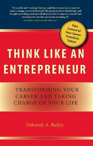 Think Like an Entrepreneur: Transforming Your Career and Taking Charge of Your Life by Deborah A. Bailey