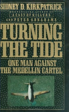 Turning the Tide: One Man Against the Medellin Cartel by Sidney D. Kirkpatrick, Peter Abrahams