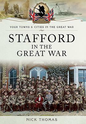 Stafford in the Great War: Towns and Cities by Nick Thomas