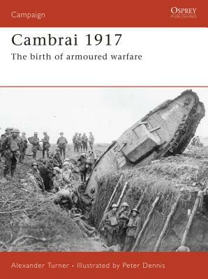 Cambrai 1917: The Birth of Armoured Warfare by Alexander Turner