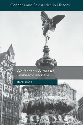 Wolfenden's Witnesses: Homosexuality in Postwar Britain by Brian Lewis
