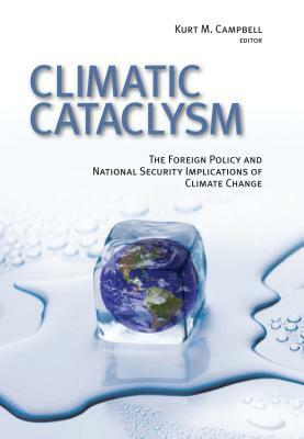 Climatic Cataclysm: The Foreign Policy and National Security Implications of Climate Change by Kurt M. Campbell