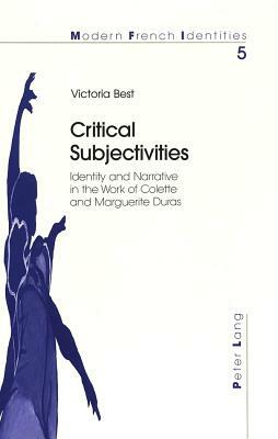 Critical Subjectivities: Identity and Narrative in the Work of Colette and Marguerite Duras by Victoria Best