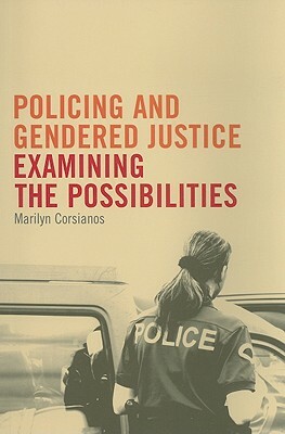Policing and Gendered Justice: Examining the Possibilities by Marilyn Corsianos