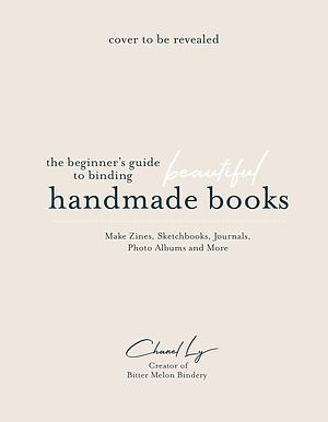 Handmade Books at Home: A Beginner's Guide to Binding Journals, Sketchbooks, Photo Albums and More by Chanel Ly