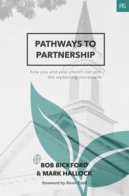 Pathways to Partnership: How You and Your Church Can Join the Replanting Movement by Bob Bickford, Mark Hallock