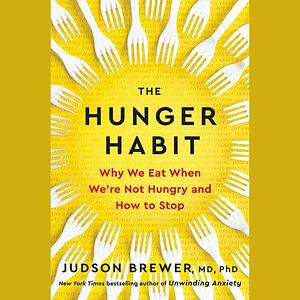 The Hunger Habit: Why We Eat When We're Not Hungry and How to Stop by Judson Brewer