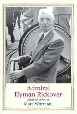 Admiral Hyman Rickover: Engineer of Power by Marc Wortman