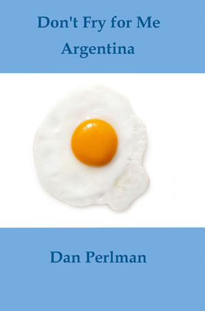 Don't Fry for Me Argentina by Dan Perlman