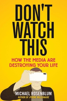 Don't Watch This: How the Media Are Destroying Your Life by Michael Rosenblum