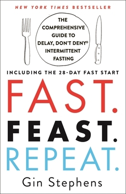Fast. Feast. Repeat.: The Comprehensive Guide to Delay, Don't Deny(r) Intermittent Fasting--Including the 28-Day Fast Start by Gin Stephens