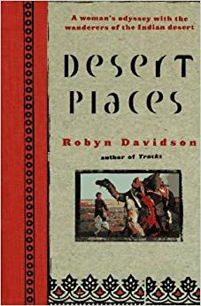 Desert Places: A Woman's Odyssey with the Wanderers of the Indian Desert by Robyn Davidson