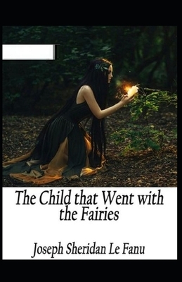 The Child That Went With The Fairies Illustrated by J. Sheridan Le Fanu