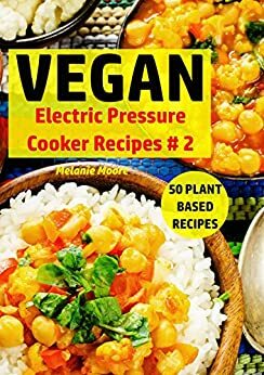Vegan Electric Pressure Cooker Recipes #2: 50 Plant Based Recipes by Melanie Moore