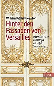 Hinter den Fassaden von Versailles: Mätressen, Flöhe und Intrigen am Hof des Sonnenkönigs (German Edition) by William Ritchey Newton