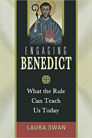 Engaging Benedict: What the Rule Can Teach Us Today by Laura Swan