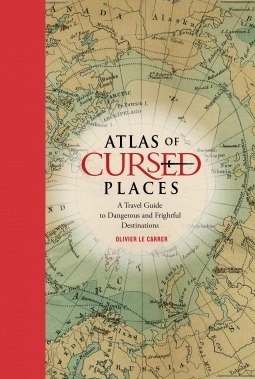 Atlas of Cursed Places: A Travel Guide to Dangerous and Frightful Destinations by Olivier Le Carrer