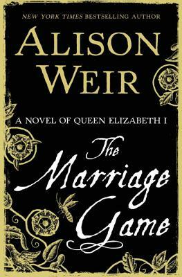 The Marriage Game: A Novel of Queen Elizabeth I by Alison Weir