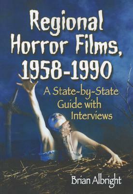 Regional Horror Films, 1958-1990: A State-By-State Guide with Interviews by Brian Albright