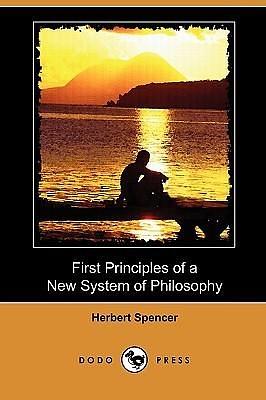 First Principles of a New System of Philosophy by Herbert Spencer, Herbert Spencer