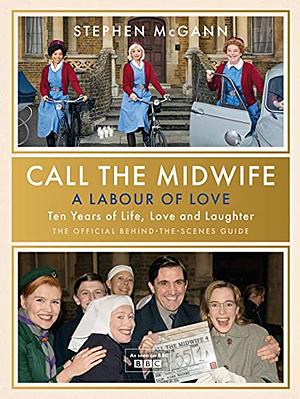 A Labour of Love (Ten Years of Call The Midwife): 10 Years of Call the Midwife by Stephen McGann