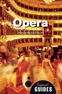 Opera: A Beginner's Guide by Alexandra Wilson
