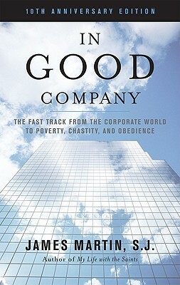In Good Company: The Fast Track from the Corporate World to Poverty, Chastity, and Obedience by James Martin SJ