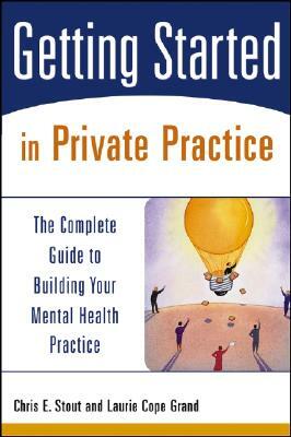 Getting Started in Private Practice: The Complete Guide to Building Your Mental Health Practice by Chris E. Stout, Laurie C. Grand