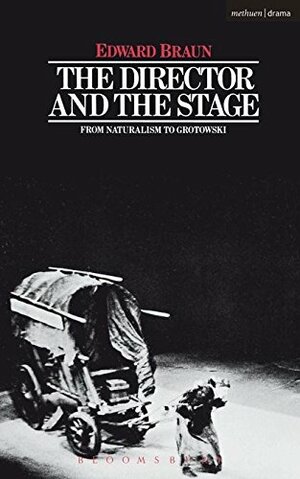 The Director & The Stage: From Naturalism to Grotowski by Edward Braun