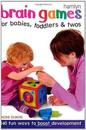 Brain Games for Babies, Toddlers & Twos: 140 Fun Ways to Boost Development by Jackie Silberg, Jackie Silberg