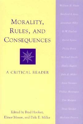 Morality, Rules, and Consequences: A Critical Reader by Dale E. Miller, Elinor Mason, Brad Hooker