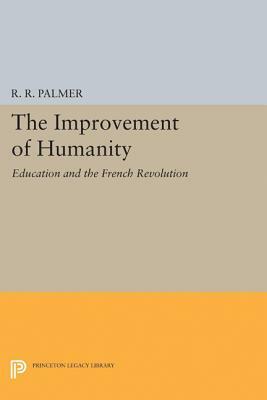 The Improvement of Humanity: Education and the French Revolution by R. R. Palmer