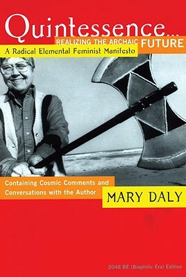 Quintessence...Realizing the Archaic Future: A Radical Elemental Feminist Manifesto by Mary Daly