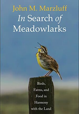 In Search of Meadowlarks: Birds, Farms, and Food in Harmony with the Land by John M. Marzluff