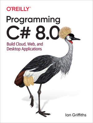Programming C# 8.0: Build Cloud, Web, and Desktop Applications by Ian Griffiths