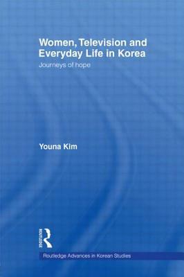 Women, Television and Everyday Life in Korea: Journeys of Hope by Youna Kim