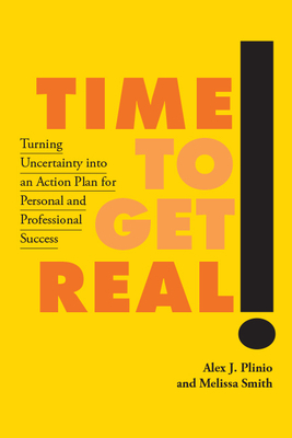 Time to Get Real!: Turning Uncertainty Into an Action Plan for Personal and Professional Success by Alex J. Plinio, Melissa Smith