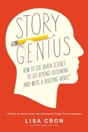 Story Genius: How to Use Brain Science to Go Beyond Outlining and Write a Riveting Novel by Lisa Cron